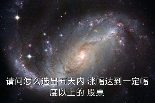 請問怎么選出五天內(nèi) 漲幅達到一定幅度以上的 股票