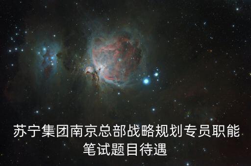  蘇寧集團南京總部戰(zhàn)略規(guī)劃專員職能筆試題目待遇