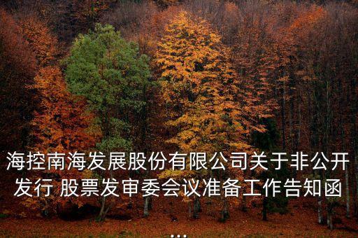 海控南海發(fā)展股份有限公司關(guān)于非公開發(fā)行 股票發(fā)審委會(huì)議準(zhǔn)備工作告知函...
