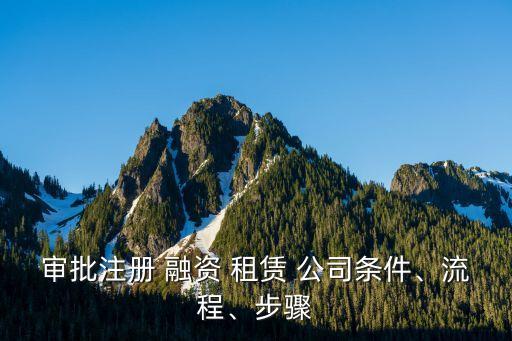 審批注冊(cè) 融資 租賃 公司條件、流程、步驟