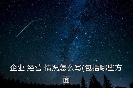 公司歷史經(jīng)營(yíng)情況,公司經(jīng)營(yíng)情況說(shuō)明怎么寫(xiě)