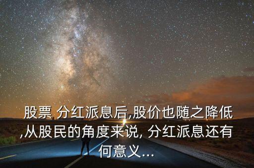  股票 分紅派息后,股價(jià)也隨之降低,從股民的角度來(lái)說(shuō), 分紅派息還有何意義...