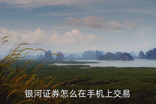 銀河證券怎么在手機上交易