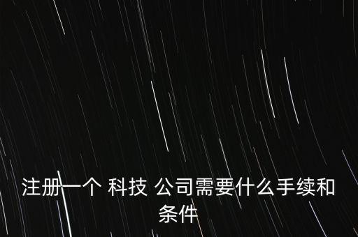 注冊(cè)一個(gè) 科技 公司需要什么手續(xù)和條件
