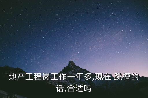 地產工程崗工作一年多,現(xiàn)在 跳槽的話,合適嗎