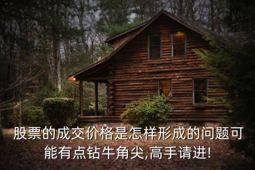  股票的成交價(jià)格是怎樣形成的問(wèn)題可能有點(diǎn)鉆牛角尖,高手請(qǐng)進(jìn)!