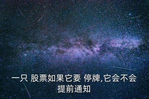 一只 股票如果它要 停牌,它會(huì)不會(huì)提前通知