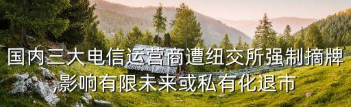 國內(nèi)三大電信運營商遭紐交所強(qiáng)制摘牌,影響有限未來或私有化退市