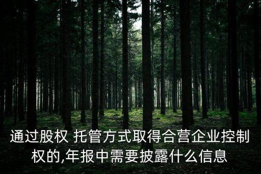 通過股權 托管方式取得合營企業(yè)控制權的,年報中需要披露什么信息