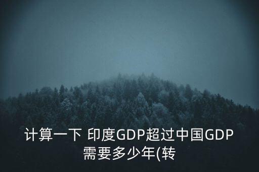 計算一下 印度GDP超過中國GDP需要多少年(轉