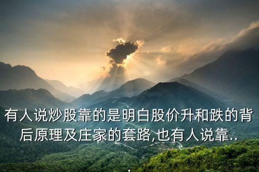 有人說炒股靠的是明白股價(jià)升和跌的背后原理及莊家的套路,也有人說靠...