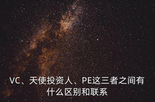 VC、天使投資人、PE這三者之間有什么區(qū)別和聯(lián)系