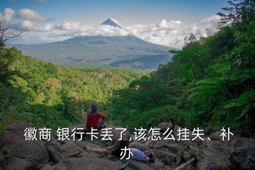  徽商 銀行卡丟了,該怎么掛失、補辦