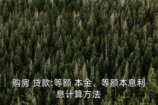 購(gòu)房 貸款:等額 本金、等額本息利息計(jì)算方法