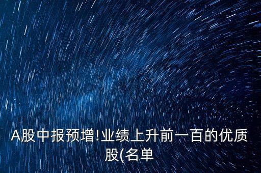 A股中報預增!業(yè)績上升前一百的優(yōu)質(zhì)股(名單