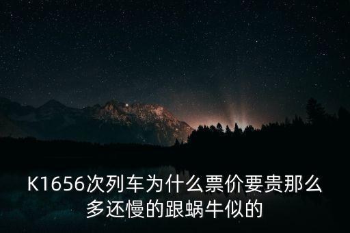 K1656次列車為什么票價(jià)要貴那么多還慢的跟蝸牛似的