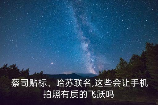  蔡司貼標(biāo)、哈蘇聯(lián)名,這些會(huì)讓手機(jī)拍照有質(zhì)的飛躍嗎