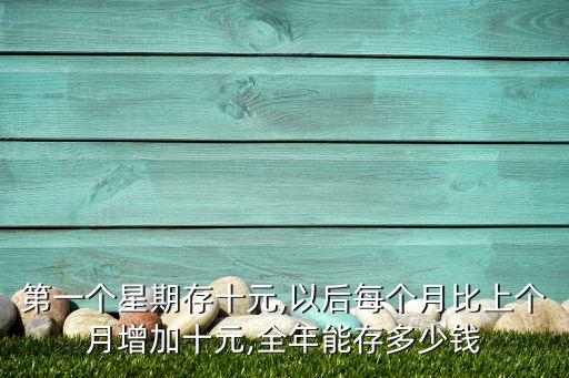 第一個星期存十元,以后每個月比上個月增加十元,全年能存多少錢