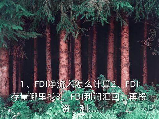 1、FDI凈流入怎么計(jì)算2、FDI存量哪里找3、FDI利潤(rùn)匯回、再投資、利...