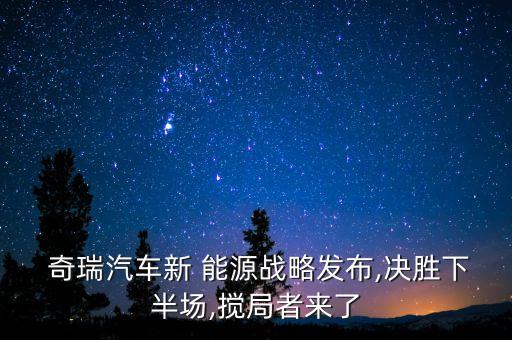 奇瑞汽車新 能源戰(zhàn)略發(fā)布,決勝下半場(chǎng),攪局者來(lái)了