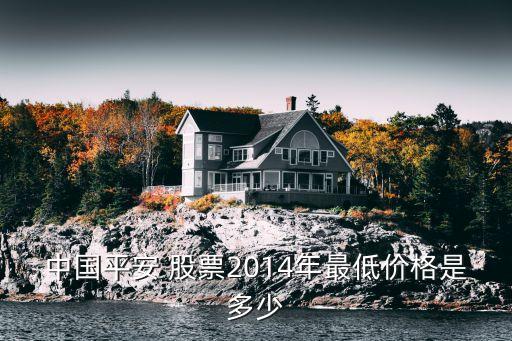 中國平安 股票2014年最低價(jià)格是多少