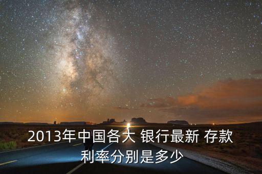 2013年中國各大 銀行最新 存款 利率分別是多少