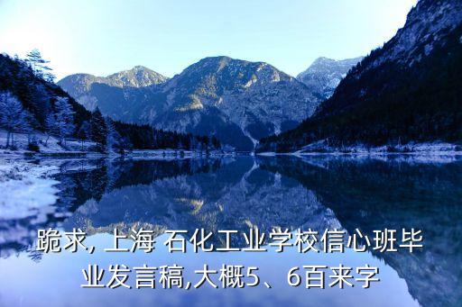跪求, 上海 石化工業(yè)學校信心班畢業(yè)發(fā)言稿,大概5、6百來字