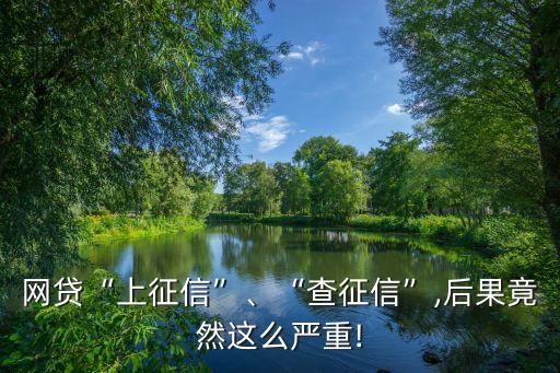 網(wǎng)貸“上征信”、“查征信”,后果竟然這么嚴(yán)重!