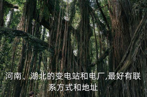 河南、湖北的變電站和電廠,最好有聯(lián)系方式和地址