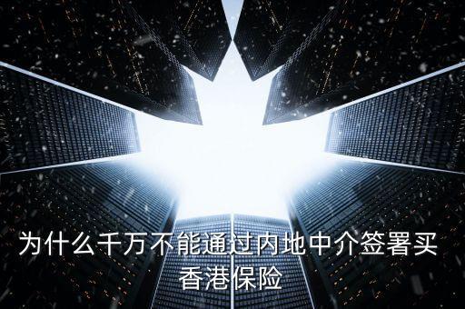 為什么千萬(wàn)不能通過(guò)內(nèi)地中介簽署買 香港保險(xiǎn)