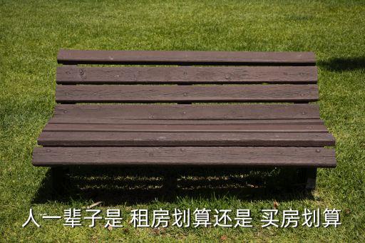 人一輩子是 租房劃算還是 買房劃算