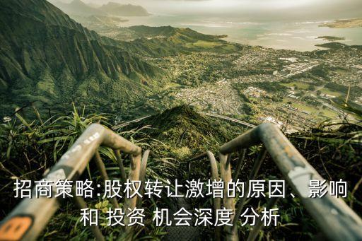 招商策略:股權(quán)轉(zhuǎn)讓激增的原因、影響和 投資 機(jī)會深度 分析