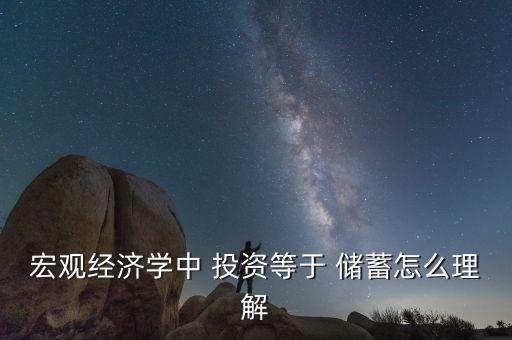 宏觀經(jīng)濟(jì)學(xué)中 投資等于 儲蓄怎么理解