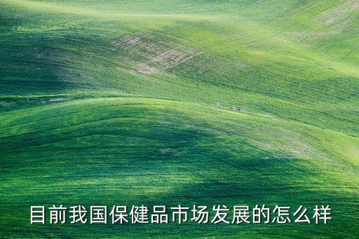 目前我國(guó)保健品市場(chǎng)發(fā)展的怎么樣