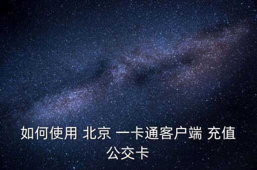 如何使用 北京 一卡通客戶端 充值公交卡
