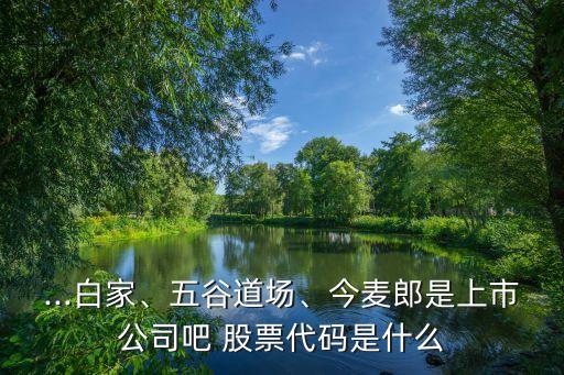 ...白家、五谷道場(chǎng)、今麥郎是上市公司吧 股票代碼是什么