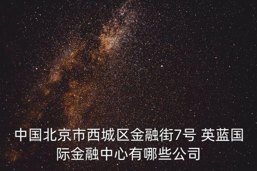中國北京市西城區(qū)金融街7號(hào) 英藍(lán)國際金融中心有哪些公司