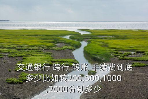  交通銀行 跨行 轉(zhuǎn)賬 手續(xù)費(fèi)到底多少比如轉(zhuǎn)200,500,1000,2000分別多少
