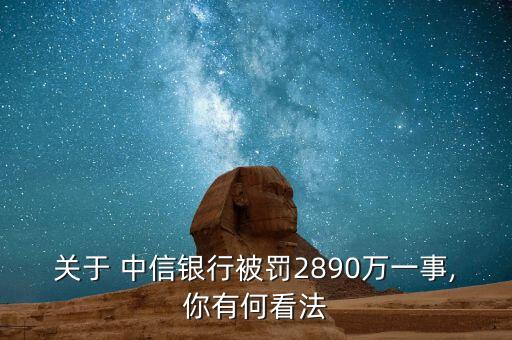 關(guān)于 中信銀行被罰2890萬(wàn)一事,你有何看法