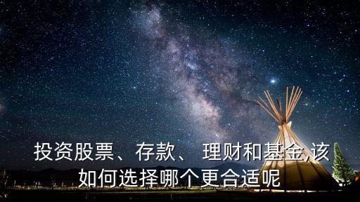  投資股票、存款、 理財(cái)和基金,該如何選擇哪個(gè)更合適呢