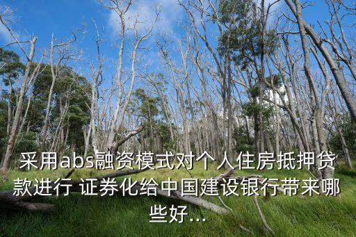 采用abs融資模式對個人住房抵押貸款進行 證券化給中國建設銀行帶來哪些好...