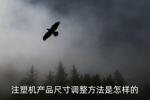 注塑機產(chǎn)品尺寸調(diào)整方法是怎樣的