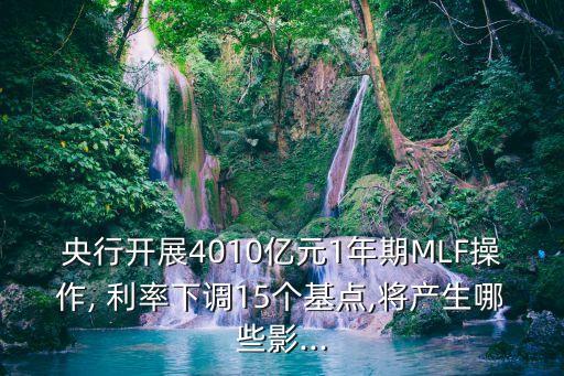 央行開(kāi)展4010億元1年期MLF操作, 利率下調(diào)15個(gè)基點(diǎn),將產(chǎn)生哪些影...