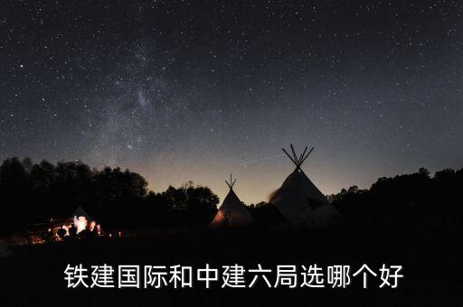  鐵建國(guó)際和中建六局選哪個(gè)好