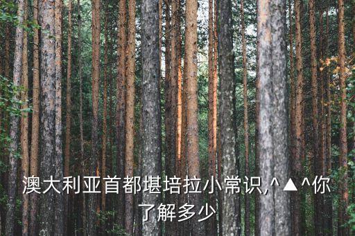 澳大利亞首都堪培拉小常識(shí),^▲^你了解多少