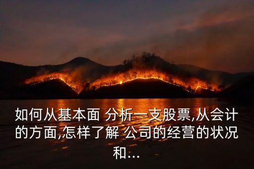 如何從基本面 分析一支股票,從會(huì)計(jì)的方面,怎樣了解 公司的經(jīng)營的狀況和...
