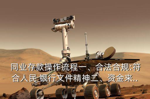  同業(yè)存款操作流程一、合法合規(guī):符合人民 銀行文件精神二、資金來...