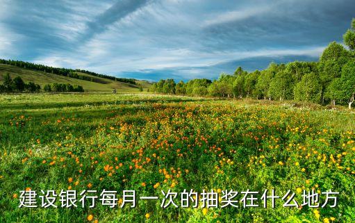  建設(shè)銀行每月一次的抽獎在什么地方