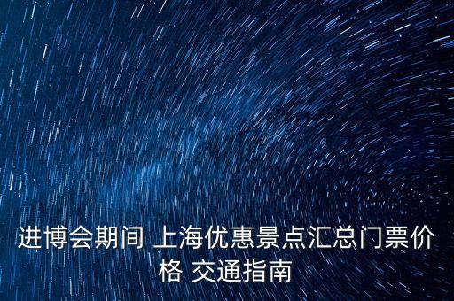 進(jìn)博會期間 上海優(yōu)惠景點(diǎn)匯總門票價格 交通指南
