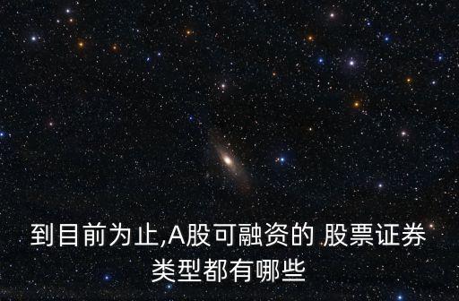 到目前為止,A股可融資的 股票證券類型都有哪些